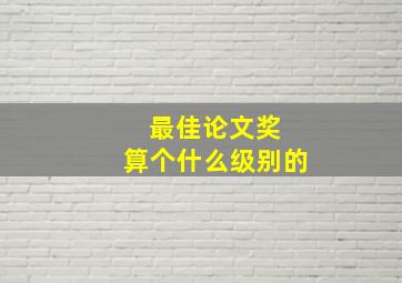 最佳论文奖 算个什么级别的